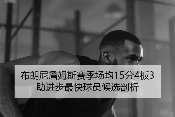 布朗尼詹姆斯赛季场均15分4板3助进步最快球员候选剖析