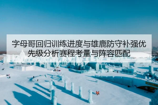 字母哥回归训练进度与雄鹿防守补强优先级分析赛程考量与阵容匹配